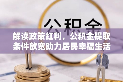 天全解读政策红利，公积金提取条件放宽助力居民幸福生活