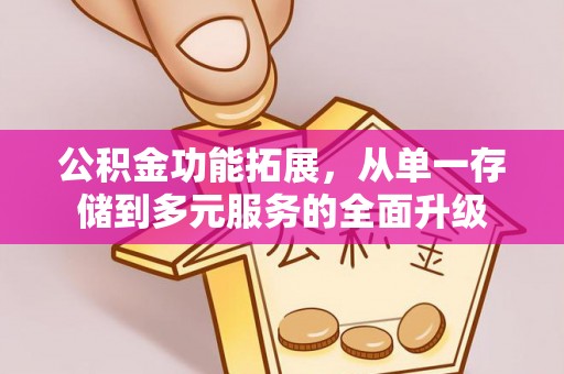 天全公积金功能拓展，从单一存储到多元服务的全面升级