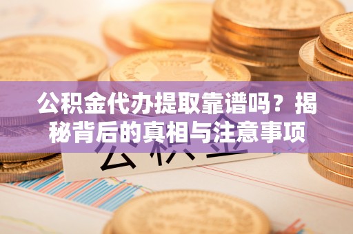 天全公积金代办提取靠谱吗？揭秘背后的真相与注意事项