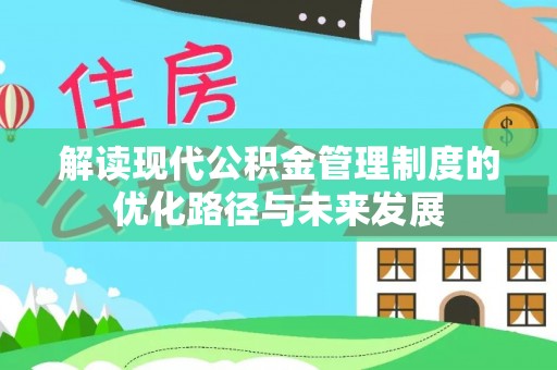 天全解读现代公积金管理制度的优化路径与未来发展