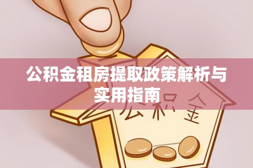 天全公积金租房提取政策解析与实用指南