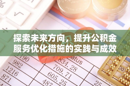 天全探索未来方向，提升公积金服务优化措施的实践与成效