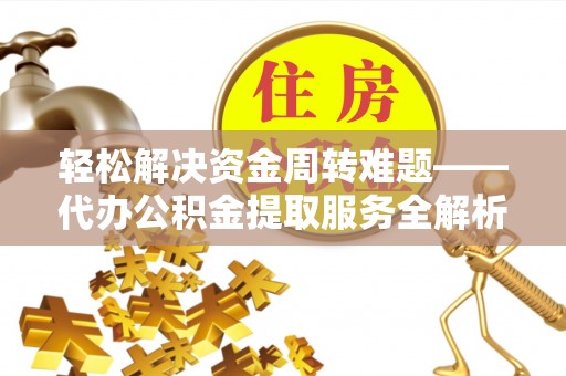 天全轻松解决资金周转难题——代办公积金提取服务全解析