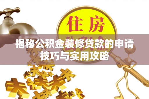 天全揭秘公积金装修贷款的申请技巧与实用攻略