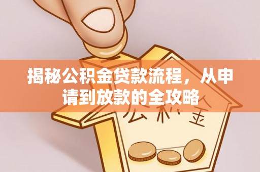 天全揭秘公积金贷款流程，从申请到放款的全攻略