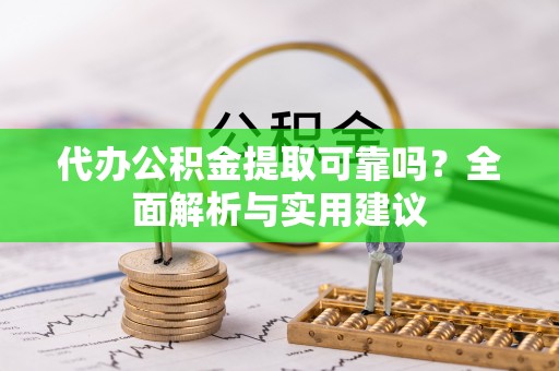 天全代办公积金提取可靠吗？全面解析与实用建议