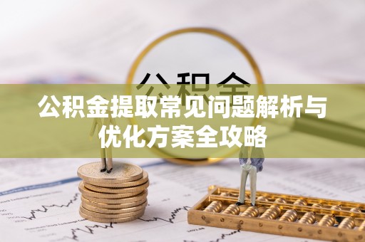 天全公积金提取常见问题解析与优化方案全攻略