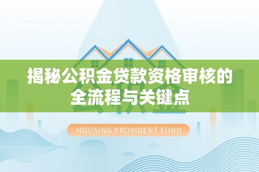 天全揭秘公积金贷款资格审核的全流程与关键点