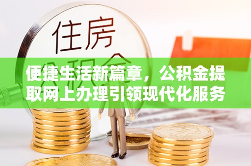 天全便捷生活新篇章，公积金提取网上办理引领现代化服务
