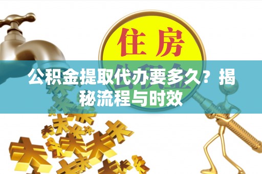 天全公积金提取代办要多久？揭秘流程与时效