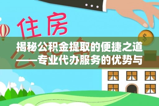 天全揭秘公积金提取的便捷之道——专业代办服务的优势与选择