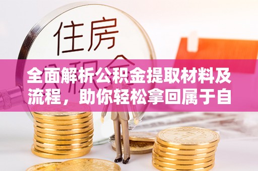 天全全面解析公积金提取材料及流程，助你轻松拿回属于自己的钱