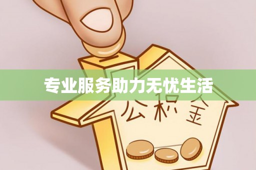 天全专业服务助力无忧生活