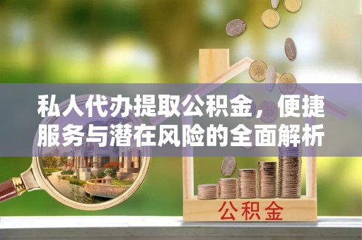 天全私人代办提取公积金，便捷服务与潜在风险的全面解析