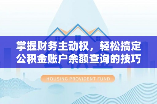 天全掌握财务主动权，轻松搞定公积金账户余额查询的技巧与方法