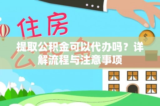 天全提取公积金可以代办吗？详解流程与注意事项