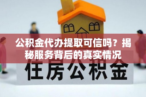 天全公积金代办提取可信吗？揭秘服务背后的真实情况
