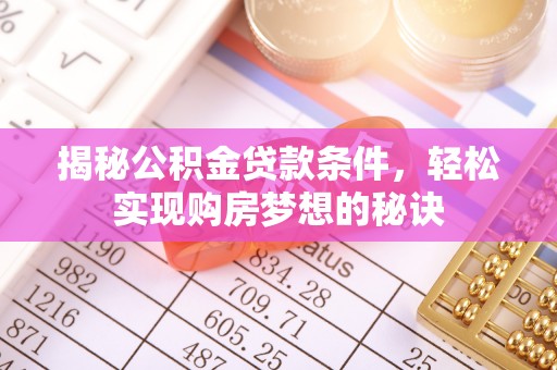 天全揭秘公积金贷款条件，轻松实现购房梦想的秘诀