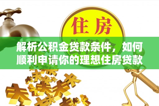 天全解析公积金贷款条件，如何顺利申请你的理想住房贷款