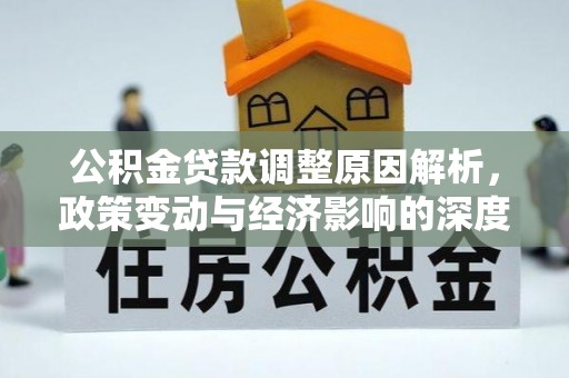 天全公积金贷款调整原因解析，政策变动与经济影响的深度探讨