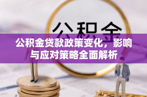 天全公积金贷款政策变化，影响与应对策略全面解析