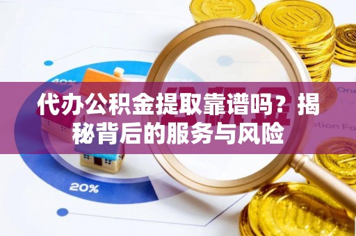天全代办公积金提取靠谱吗？揭秘背后的服务与风险