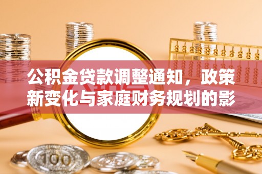 天全公积金贷款调整通知，政策新变化与家庭财务规划的影响