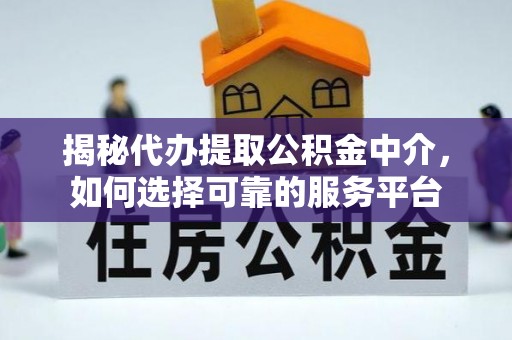 天全揭秘代办提取公积金中介，如何选择可靠的服务平台