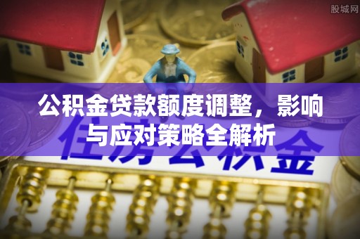 天全公积金贷款额度调整，影响与应对策略全解析