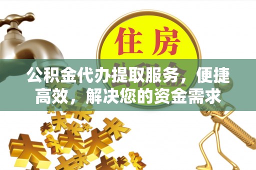 天全公积金代办提取服务，便捷高效，解决您的资金需求