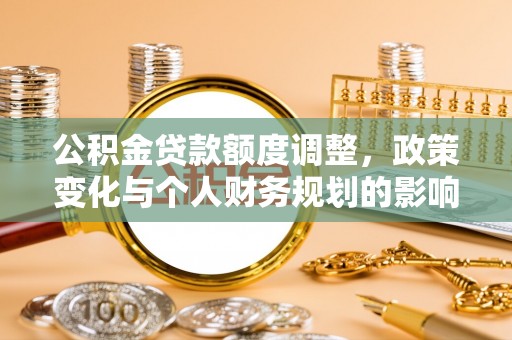 天全公积金贷款额度调整，政策变化与个人财务规划的影响分析