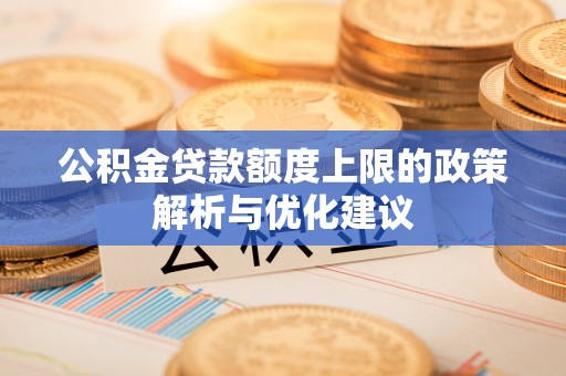 天全公积金贷款额度上限的政策解析与优化建议