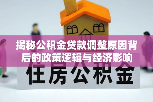 天全揭秘公积金贷款调整原因背后的政策逻辑与经济影响