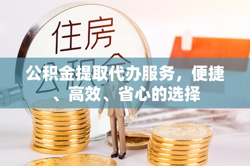 天全公积金提取代办服务，便捷、高效、省心的选择