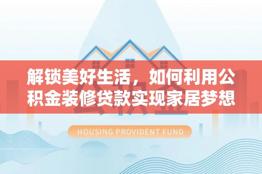 天全解锁美好生活，如何利用公积金装修贷款实现家居梦想