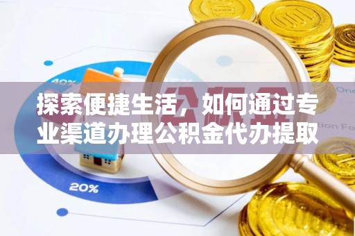 天全探索便捷生活，如何通过专业渠道办理公积金代办提取业务