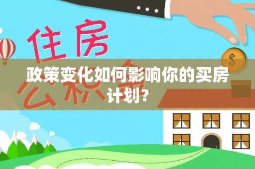 天全政策变化如何影响你的买房计划？