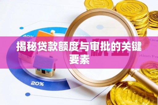 天全揭秘贷款额度与审批的关键要素
