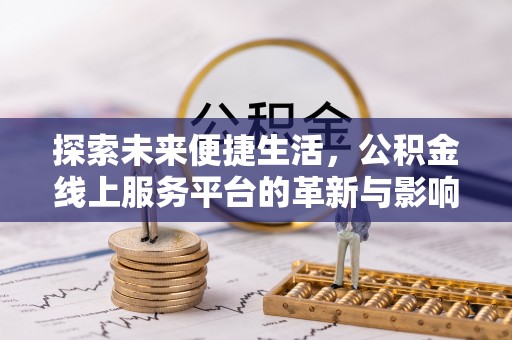 天全探索未来便捷生活，公积金线上服务平台的革新与影响