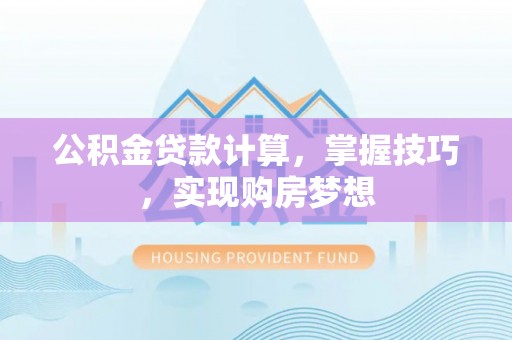 天全公积金贷款计算，掌握技巧，实现购房梦想