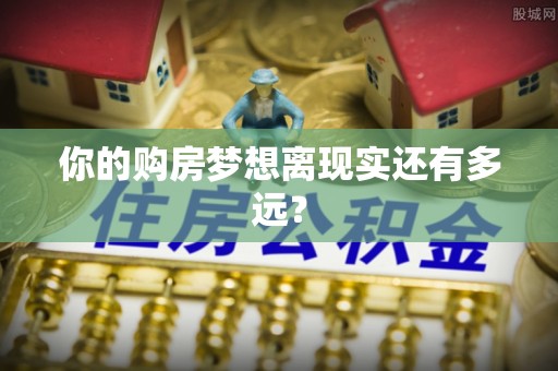 天全你的购房梦想离现实还有多远？