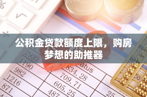 天全公积金贷款额度上限，购房梦想的助推器