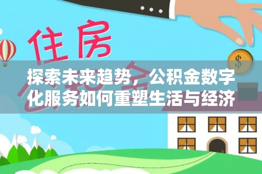 天全探索未来趋势，公积金数字化服务如何重塑生活与经济