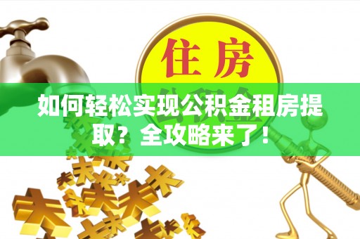 天全如何轻松实现公积金租房提取？全攻略来了！
