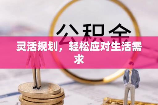 天全灵活规划，轻松应对生活需求
