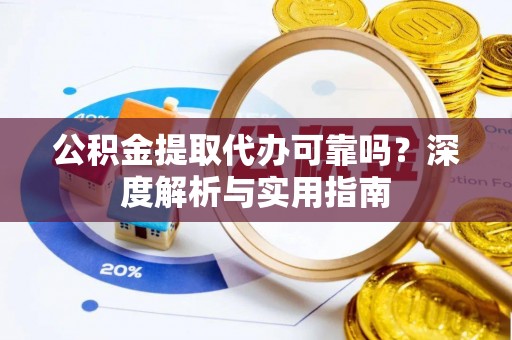 天全公积金提取代办可靠吗？深度解析与实用指南