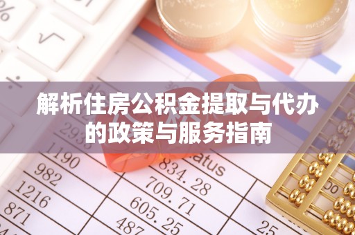 天全解析住房公积金提取与代办的政策与服务指南