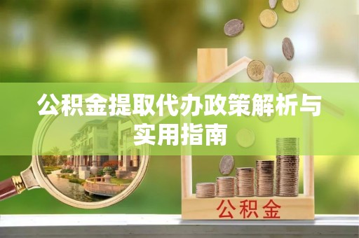 天全公积金提取代办政策解析与实用指南