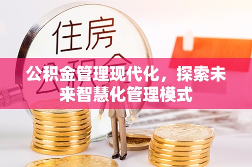 天全公积金管理现代化，探索未来智慧化管理模式