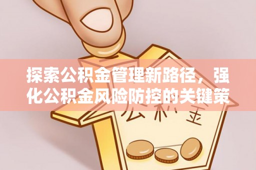 天全探索公积金管理新路径，强化公积金风险防控的关键策略